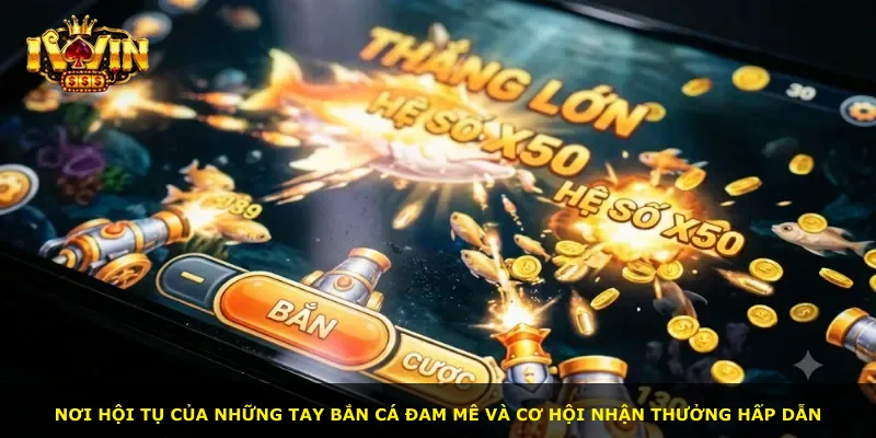 Nơi hội tụ của những tay bắn cá đam mê và cơ hội nhận thưởng hấp dẫn