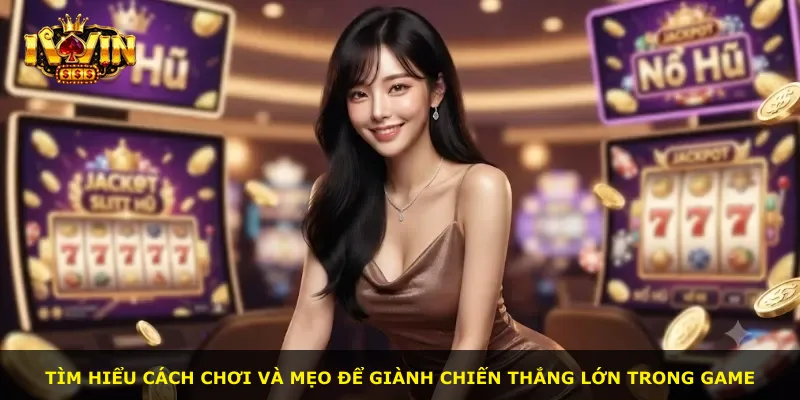 Tìm hiểu cách chơi và mẹo để giành chiến thắng lớn trong game