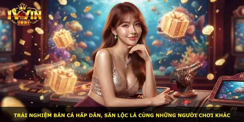 Trải nghiệm bắn cá hấp dẫn, săn lộc lá cùng những người chơi khác